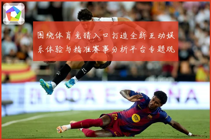 围绕体育竞猜入口打造全新互动娱乐体验与精准赛事分析平台专题观察：最新赛事动态与深度分析