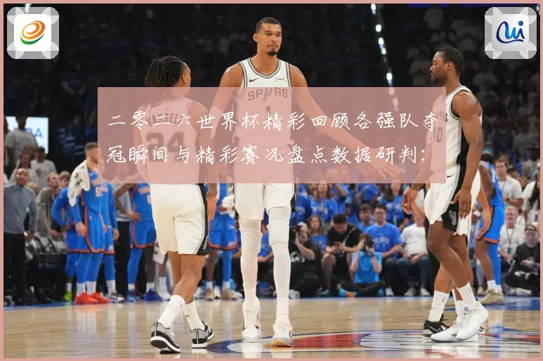 二零二六世界杯精彩回顾各强队夺冠瞬间与精彩赛况盘点数据研判：最新赛事动态与深度分析