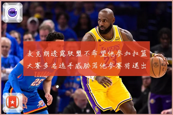 麦克朗透露联盟不希望他参加扣篮大赛多名选手威胁若他参赛将退出赛场复盘：最新赛事动态与深度分析