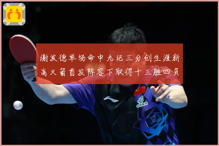 谢泼德单场命中九记三分创生涯新高火箭首发阵容下取得十三胜四负赛场复盘：最新赛事动态与深度分析