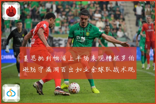 基恩批利物浦上半场表现糟糕罗伯逊防守漏洞百出如业余球队战术观察：最新赛事动态与深度分析