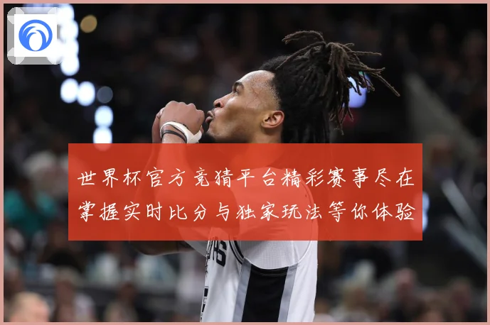 世界杯官方竞猜平台精彩赛事尽在掌握实时比分与独家玩法等你体验数据研判：最新赛事动态与深度分析