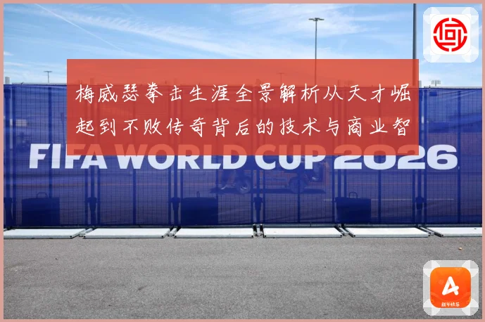 梅威瑟拳击生涯全景解析从天才崛起到不败传奇背后的技术与商业智慧：最新赛事动态与深度分析