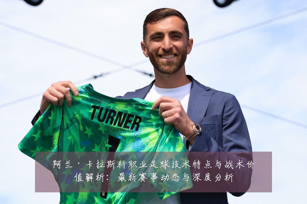 阿兰·卡拉斯科职业足球技术特点与战术价值解析:最新赛事动态与深度分析