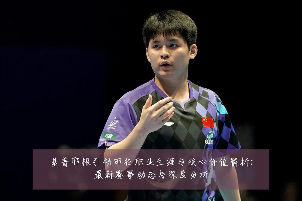 基普耶根引领田径职业生涯与核心价值解析:最新赛事动态与深度分析