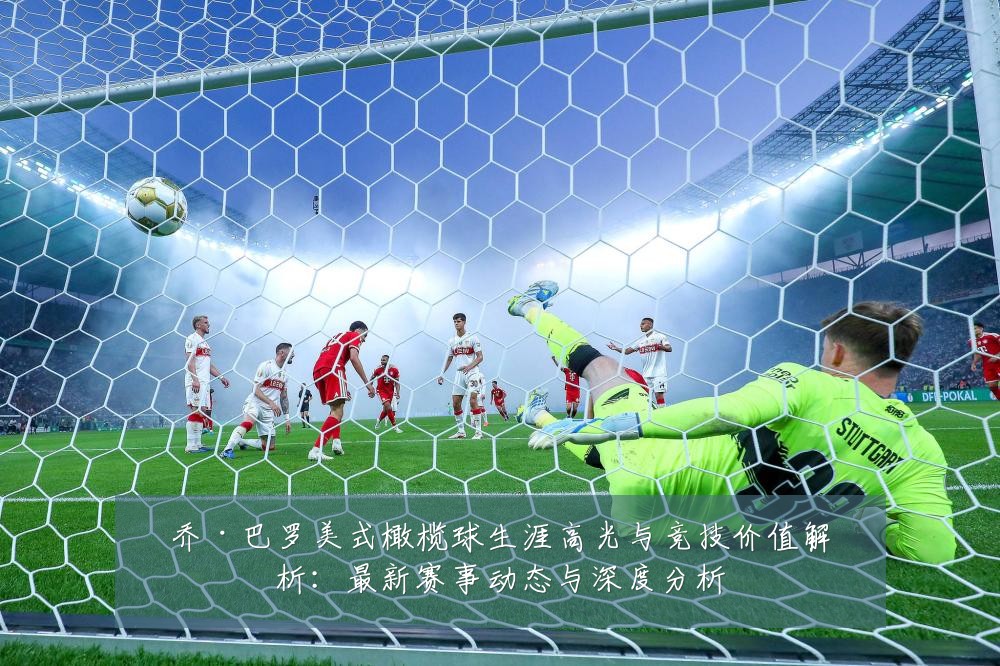 乔·巴罗美式橄榄球生涯高光与竞技价值解析:最新赛事动态与深度分析