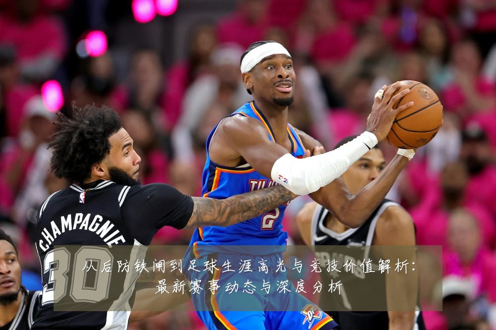 从后防铁闸到足球生涯高光与竞技价值解析:最新赛事动态与深度分析