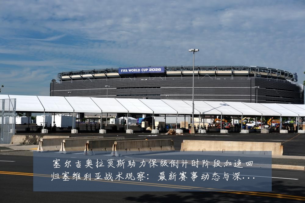 塞尔吉奥拉莫斯助力保级倒计时阶段加速回归塞维利亚战术观察:最新赛事动态与深度分析