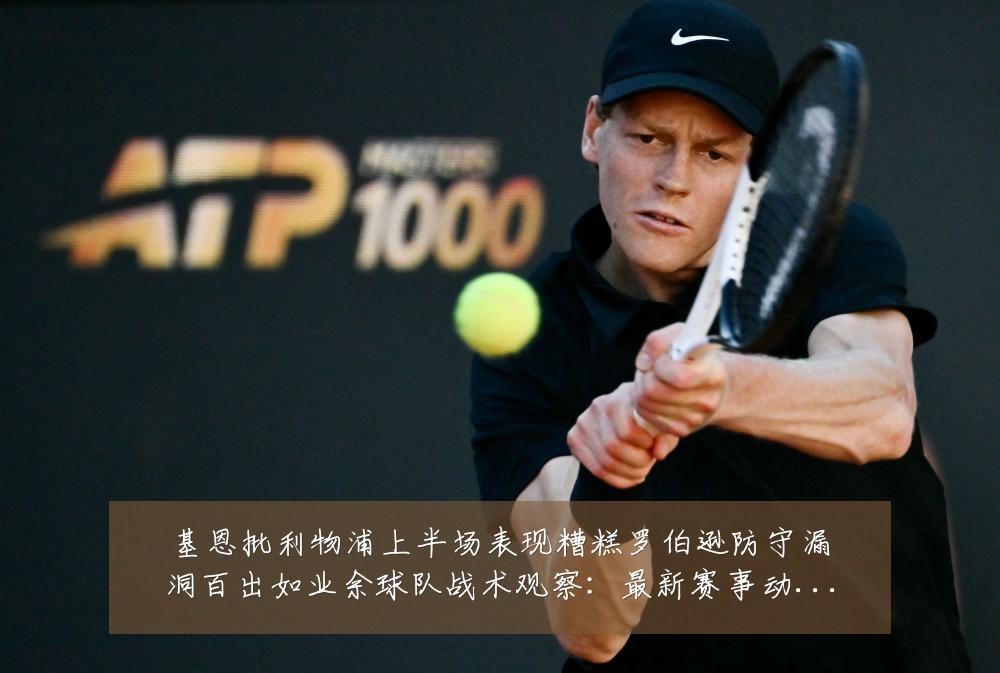 基恩批利物浦上半场表现糟糕罗伯逊防守漏洞百出如业余球队战术观察:最新赛事动态与深度分析