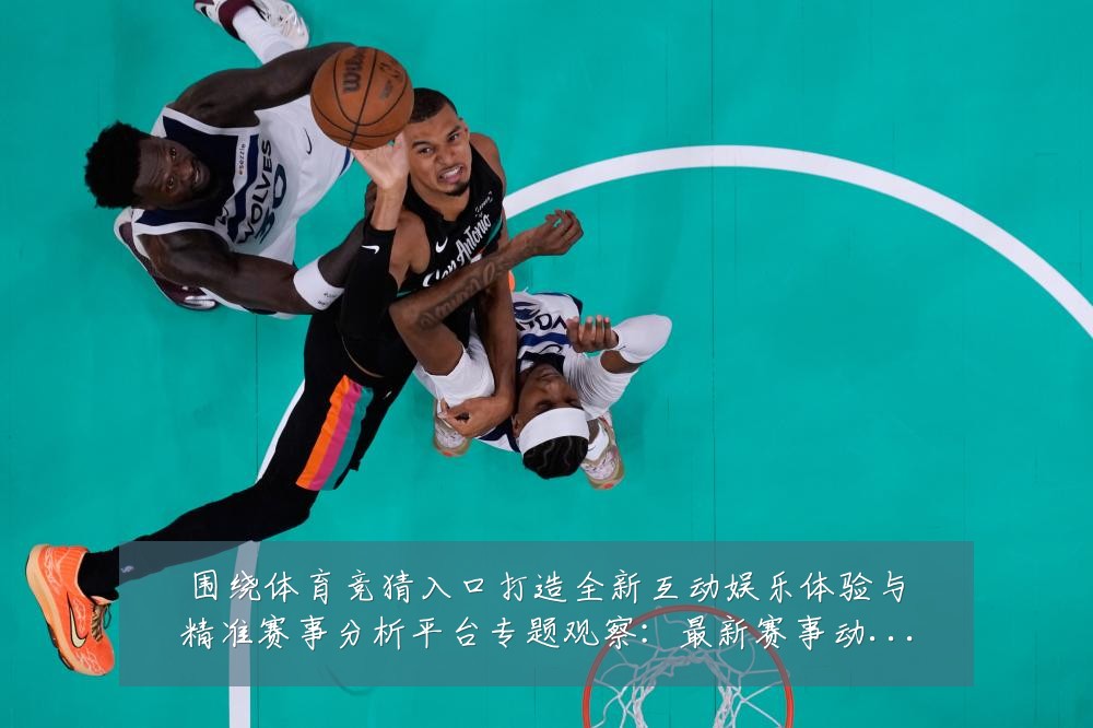 围绕体育竞猜入口打造全新互动娱乐体验与精准赛事分析平台专题观察:最新赛事动态与深度分析