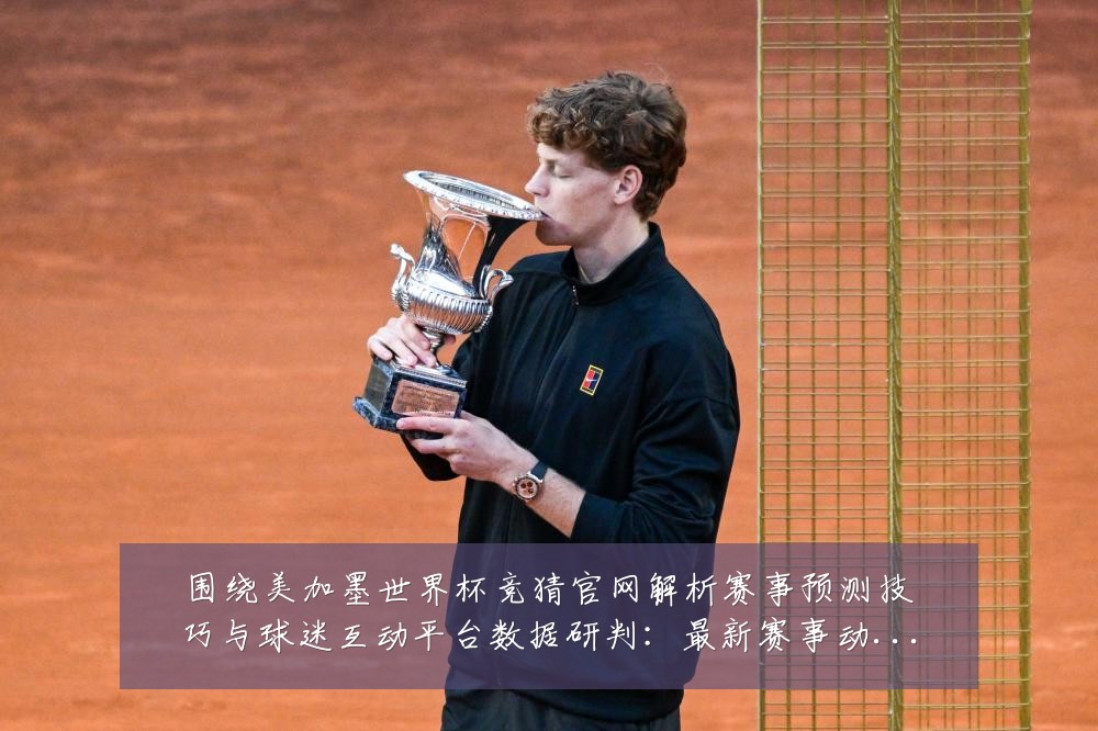 围绕美加墨世界杯竞猜官网解析赛事预测技巧与球迷互动平台数据研判:最新赛事动态与深度分析