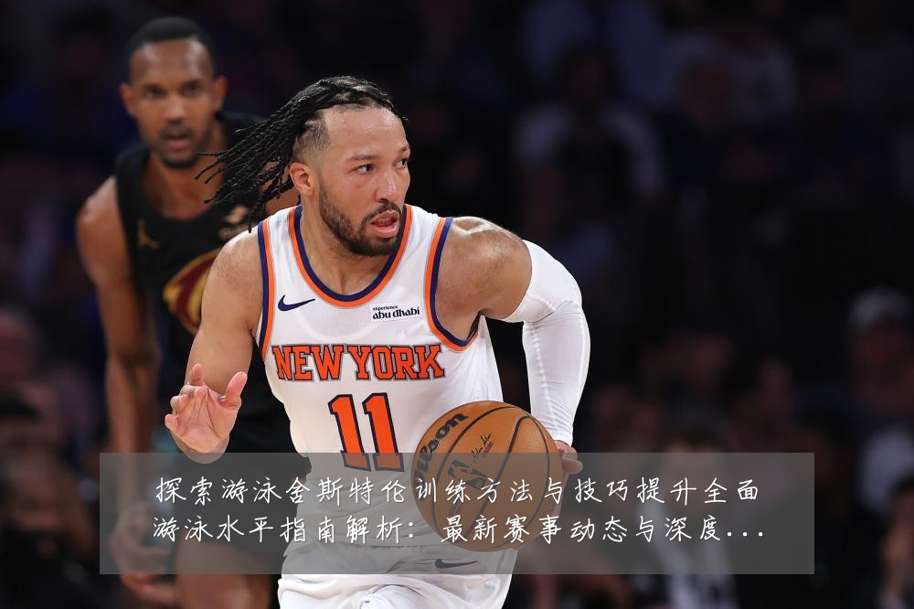 探索游泳舍斯特伦训练方法与技巧提升全面游泳水平指南解析:最新赛事动态与深度分析