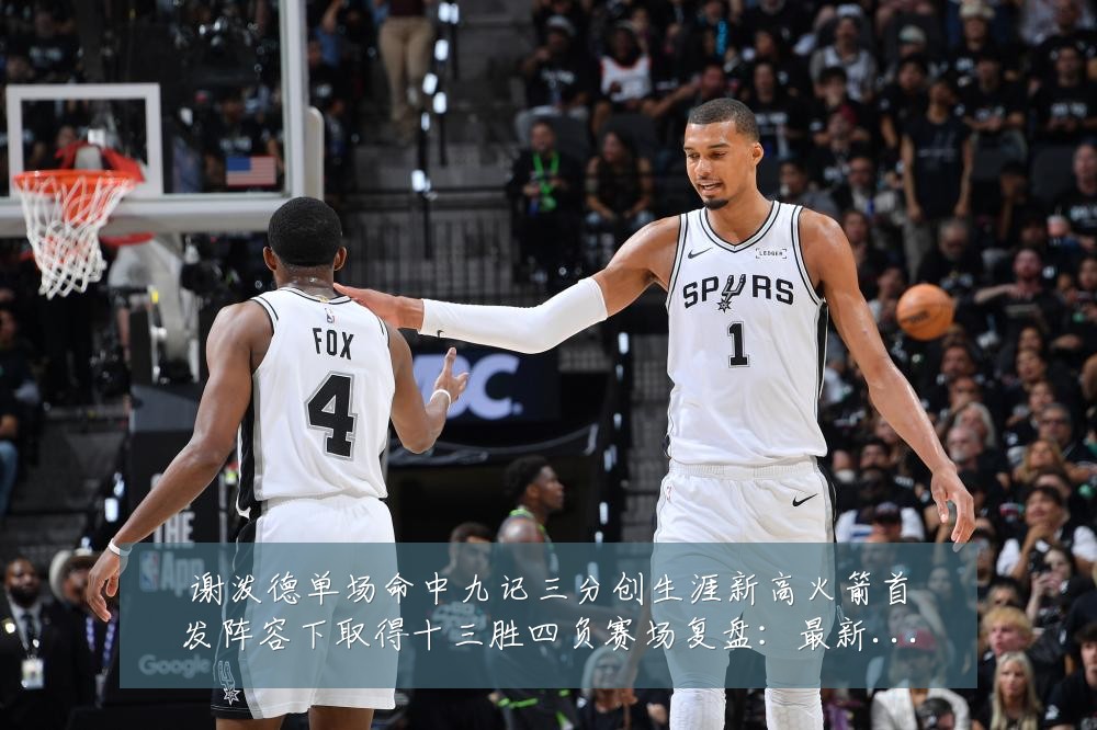 谢泼德单场命中九记三分创生涯新高火箭首发阵容下取得十三胜四负赛场复盘:最新赛事动态与深度分析