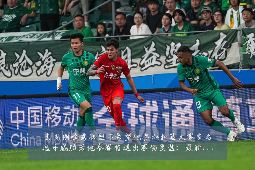麦克朗透露联盟不希望他参加扣篮大赛多名选手威胁若他参赛将退出赛场复盘:最新赛事动态与深度分析