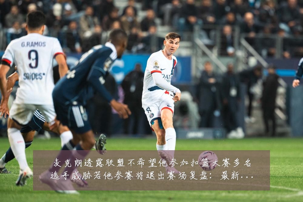 麦克朗透露联盟不希望他参加扣篮大赛多名选手威胁若他参赛将退出赛场复盘:最新赛事动态与深度分析